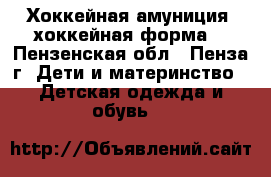 Хоккейная амуниция (хоккейная форма) - Пензенская обл., Пенза г. Дети и материнство » Детская одежда и обувь   